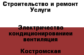 Строительство и ремонт Услуги - Электричество,кондиционированиеи вентиляция. Костромская обл.,Вохомский р-н